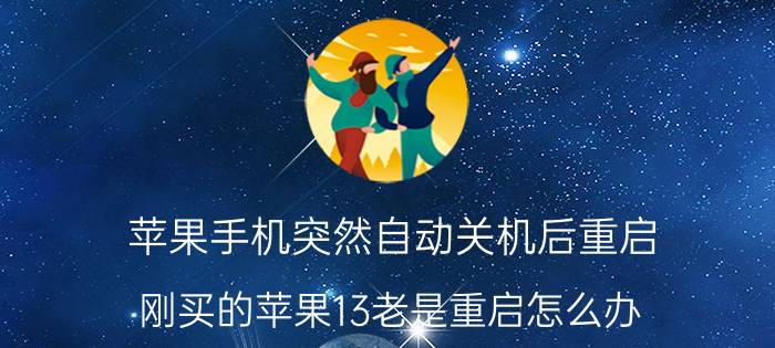 苹果手机突然自动关机后重启 刚买的苹果13老是重启怎么办？